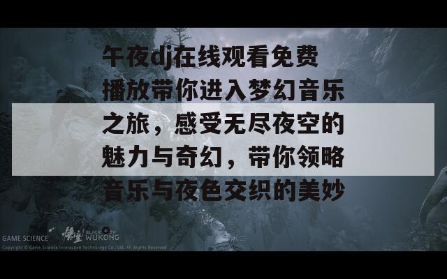 午夜dj在线观看免费播放带你进入梦幻音乐之旅，感受无尽夜空的魅力与奇幻，带你领略音乐与夜色交织的美妙。