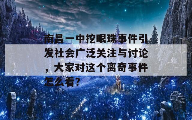 南昌一中挖眼珠事件引发社会广泛关注与讨论，大家对这个离奇事件怎么看？