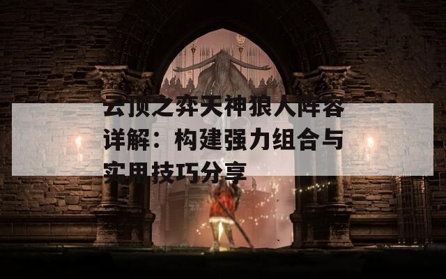 云顶之弈天神狼人阵容详解：构建强力组合与实用技巧分享