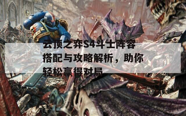 云顶之弈S4斗士阵容搭配与攻略解析，助你轻松赢得对局