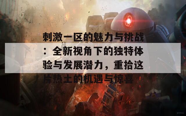 刺激一区的魅力与挑战：全新视角下的独特体验与发展潜力，重拾这片热土的机遇与惊喜