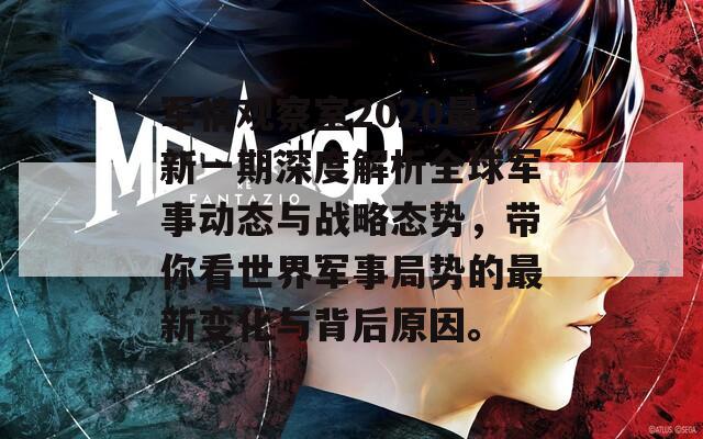 军情观察室2020最新一期深度解析全球军事动态与战略态势，带你看世界军事局势的最新变化与背后原因。