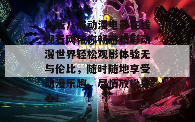 八戒八戒动漫电影在线观看网带你畅游精彩动漫世界轻松观影体验无与伦比，随时随地享受动漫乐趣，尽情放松身心！