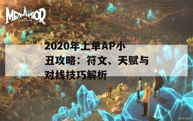 2020年上单AP小丑攻略：符文、天赋与对线技巧解析