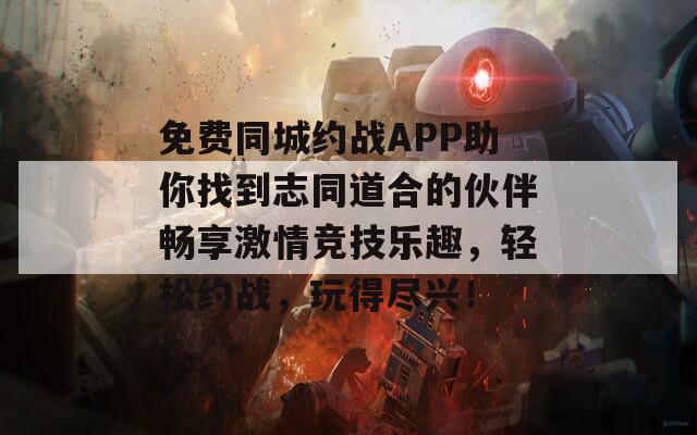 免费同城约战APP助你找到志同道合的伙伴畅享激情竞技乐趣，轻松约战，玩得尽兴！