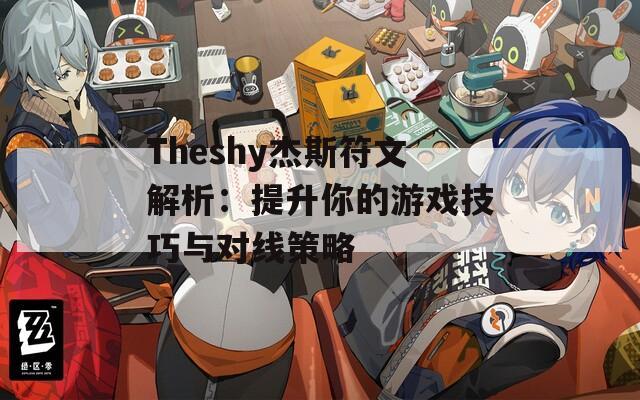 Theshy杰斯符文解析：提升你的游戏技巧与对线策略