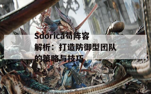 Sdorica苟阵容解析：打造防御型团队的策略与技巧