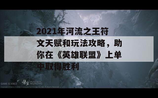 2021年河流之王符文天赋和玩法攻略，助你在《英雄联盟》上单中取得胜利