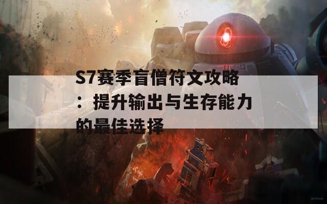 S7赛季盲僧符文攻略：提升输出与生存能力的最佳选择