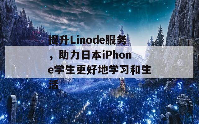 提升Linode服务，助力日本iPhone学生更好地学习和生活