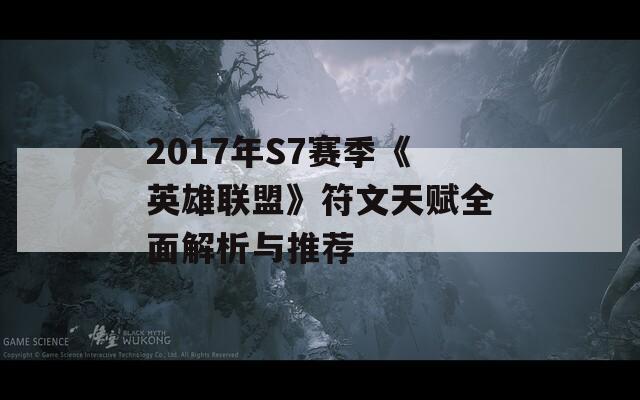 2017年S7赛季《英雄联盟》符文天赋全面解析与推荐