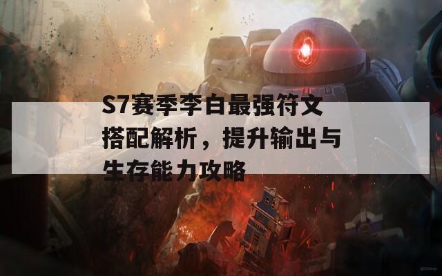 S7赛季李白最强符文搭配解析，提升输出与生存能力攻略