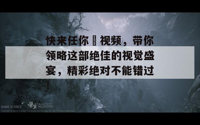 快来任你懆视频，带你领略这部绝佳的视觉盛宴，精彩绝对不能错过！