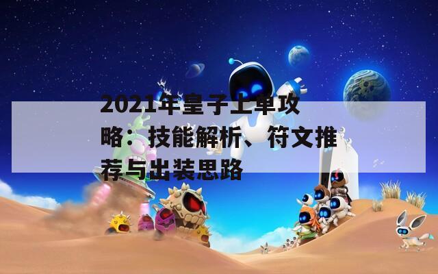 2021年皇子上单攻略：技能解析、符文推荐与出装思路