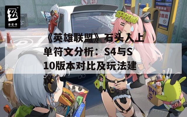 《英雄联盟》石头人上单符文分析：S4与S10版本对比及玩法建议