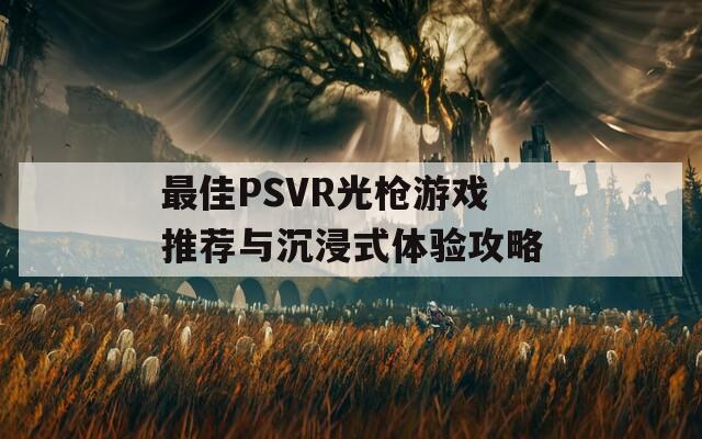 最佳PSVR光枪游戏推荐与沉浸式体验攻略