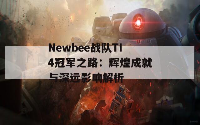 Newbee战队TI4冠军之路：辉煌成就与深远影响解析