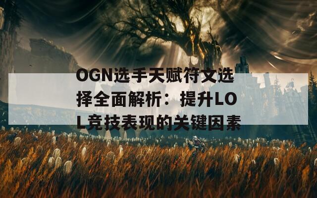 OGN选手天赋符文选择全面解析：提升LOL竞技表现的关键因素