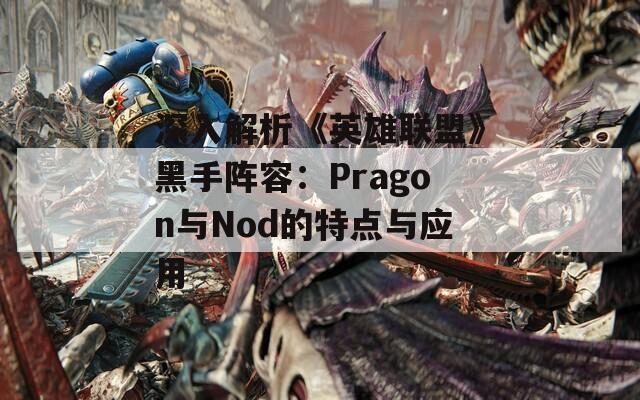 深入解析《英雄联盟》黑手阵容：Pragon与Nod的特点与应用