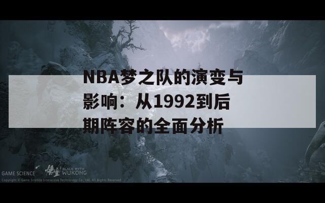 NBA梦之队的演变与影响：从1992到后期阵容的全面分析