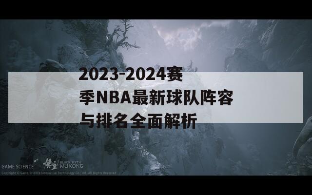 2023-2024赛季NBA最新球队阵容与排名全面解析