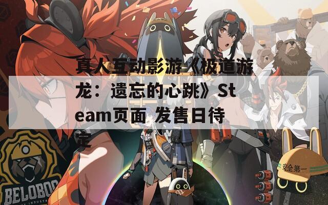 真人互动影游《极道游龙：遗忘的心跳》Steam页面 发售日待定