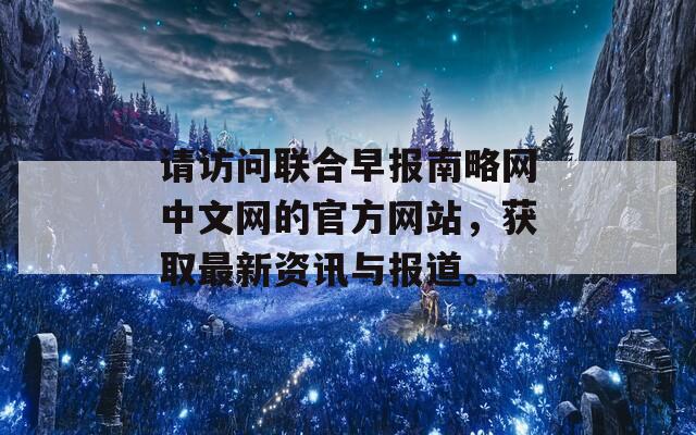 请访问联合早报南略网中文网的官方网站，获取最新资讯与报道。