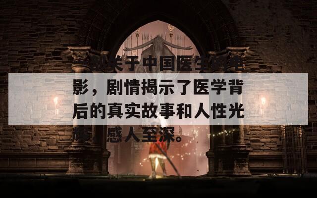 一部关于中国医生的电影，剧情揭示了医学背后的真实故事和人性光辉，感人至深。