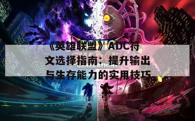 《英雄联盟》ADC符文选择指南：提升输出与生存能力的实用技巧