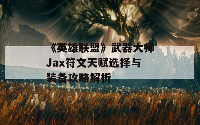 《英雄联盟》武器大师Jax符文天赋选择与装备攻略解析