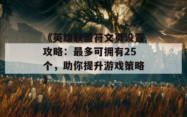 《英雄联盟符文页设置攻略：最多可拥有25个，助你提升游戏策略》