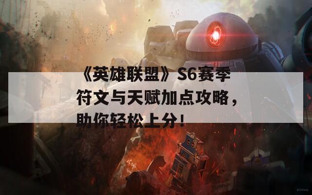 《英雄联盟》S6赛季符文与天赋加点攻略，助你轻松上分！