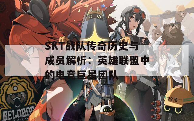 SKT战队传奇历史与成员解析：英雄联盟中的电竞巨星团队