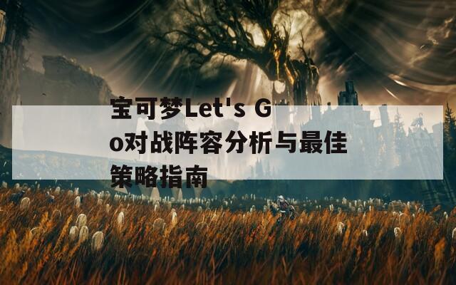 宝可梦Let's Go对战阵容分析与最佳策略指南