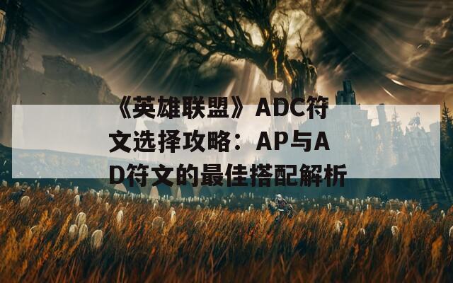 《英雄联盟》ADC符文选择攻略：AP与AD符文的最佳搭配解析