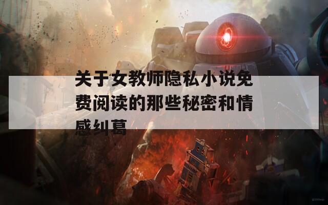 关于女教师隐私小说免费阅读的那些秘密和情感纠葛