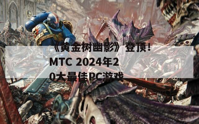 《黄金树幽影》登顶！MTC 2024年20大最佳PC游戏