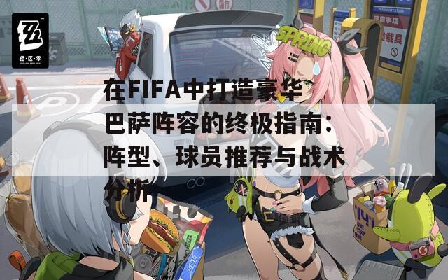 在FIFA中打造豪华巴萨阵容的终极指南：阵型、球员推荐与战术分析