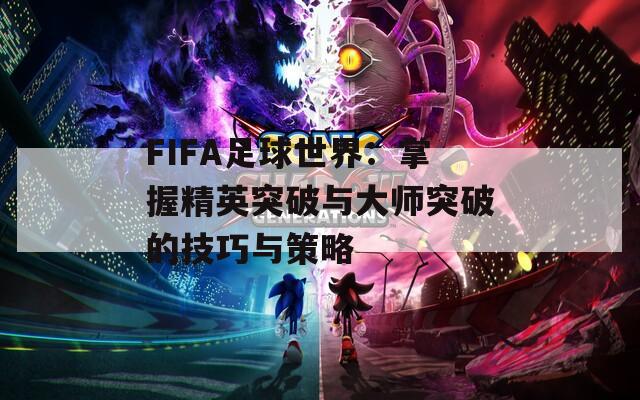 FIFA足球世界：掌握精英突破与大师突破的技巧与策略