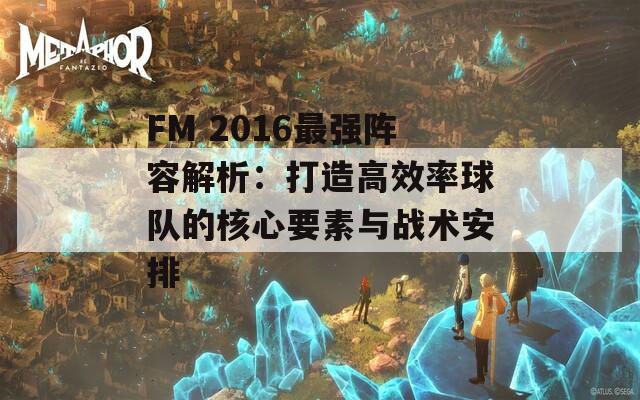 FM 2016最强阵容解析：打造高效率球队的核心要素与战术安排