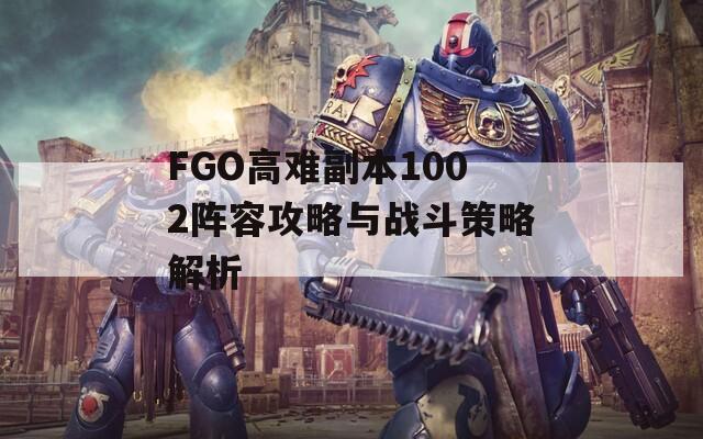 FGO高难副本1002阵容攻略与战斗策略解析