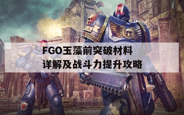 FGO玉藻前突破材料详解及战斗力提升攻略