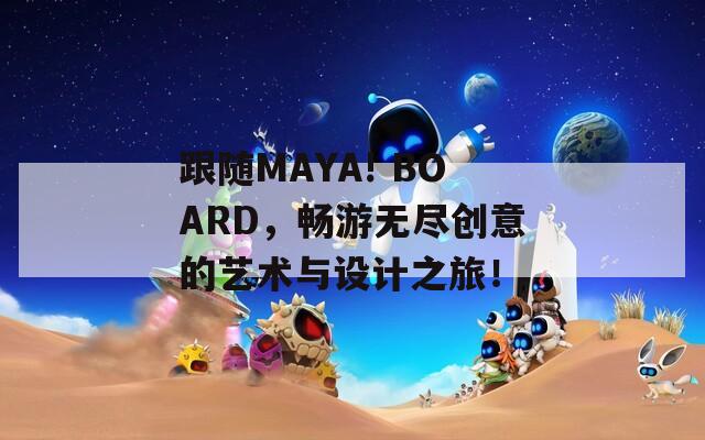 跟随MAYA! BOARD，畅游无尽创意的艺术与设计之旅！