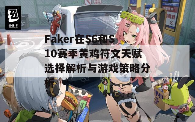 Faker在S6和S10赛季黄鸡符文天赋选择解析与游戏策略分析