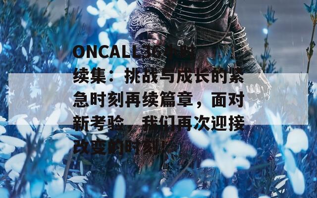 ONCALL36小时续集：挑战与成长的紧急时刻再续篇章，面对新考验，我们再次迎接改变的时刻！