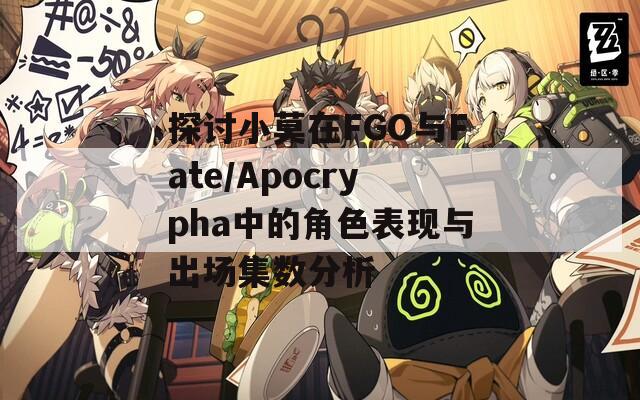 探讨小莫在FGO与Fate/Apocrypha中的角色表现与出场集数分析