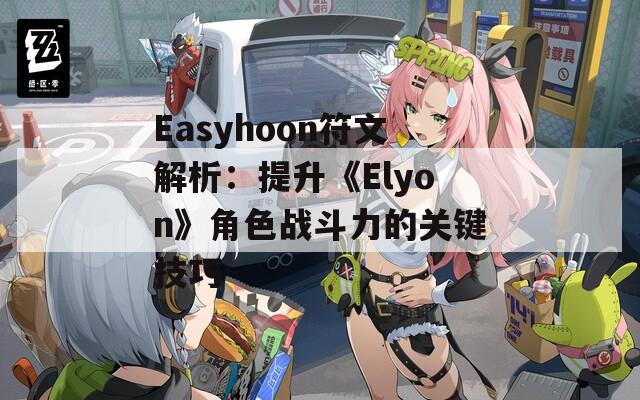 Easyhoon符文解析：提升《Elyon》角色战斗力的关键技巧