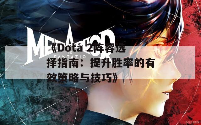 《Dota 2阵容选择指南：提升胜率的有效策略与技巧》