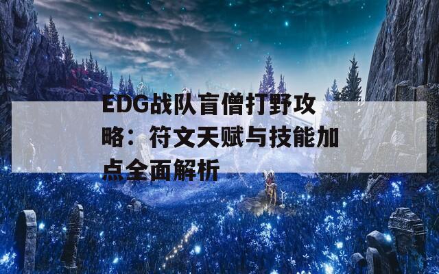 EDG战队盲僧打野攻略：符文天赋与技能加点全面解析