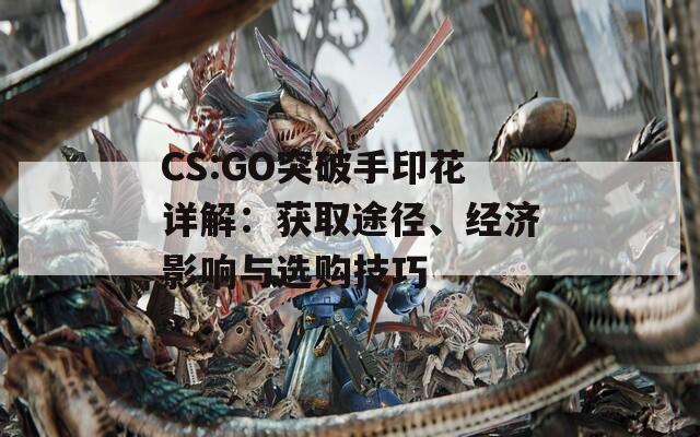 CS:GO突破手印花详解：获取途径、经济影响与选购技巧